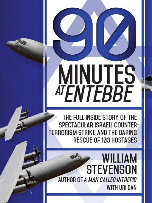 Title details for 90 Minutes at Entebbe: the Full Inside Story of the Spectacular Israeli Counterterrorism Strike and the Daring Rescue of 103 Hostages by William Stevenson - Available